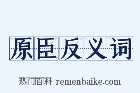 原臣反义词是什么意思的图片